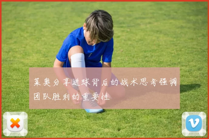 莱奥分享进球背后的战术思考强调团队胜利的重要性