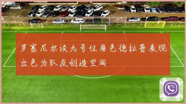 罗塞尼尔谈九号位角色德拉普表现出色为队友创造空间