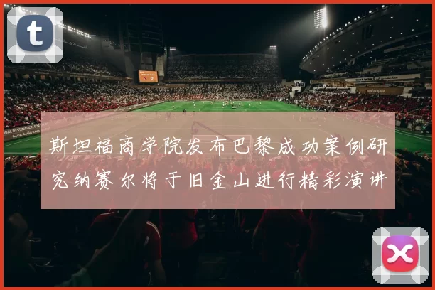 斯坦福商学院发布巴黎成功案例研究纳赛尔将于旧金山进行精彩演讲